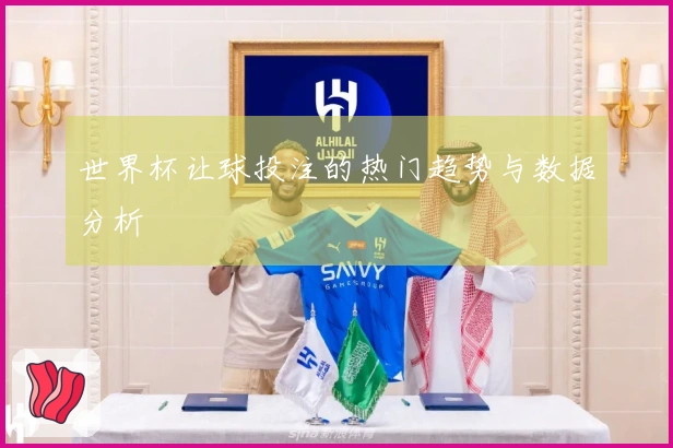 世界杯让球投注的热门趋势与数据分析
