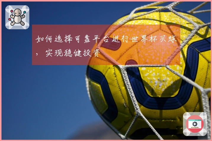 如何选择可靠平台进行世界杯买球，实现稳健投资