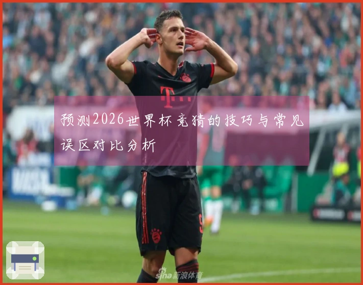 预测2026世界杯竞猜的技巧与常见误区对比分析