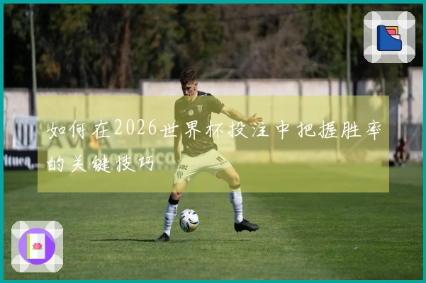 如何在2026世界杯投注中把握胜率的关键技巧