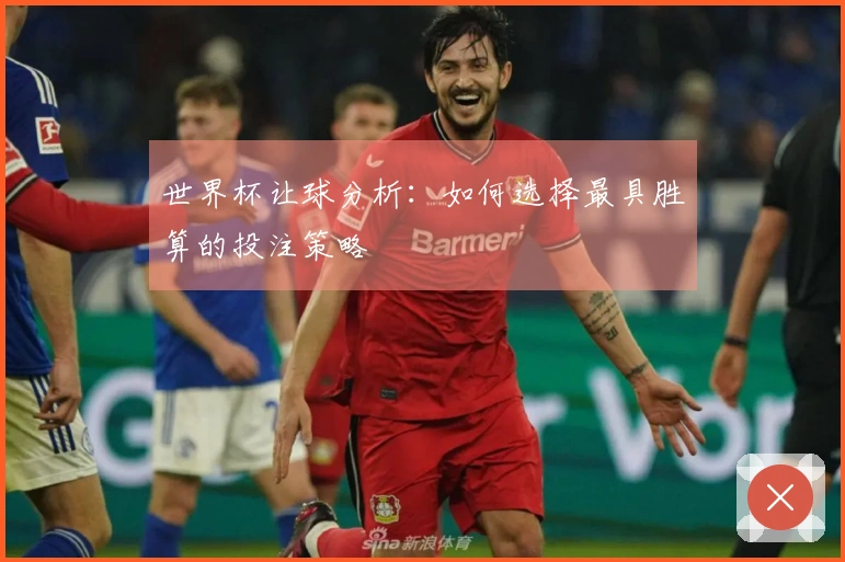 世界杯让球分析：如何选择最具胜算的投注策略