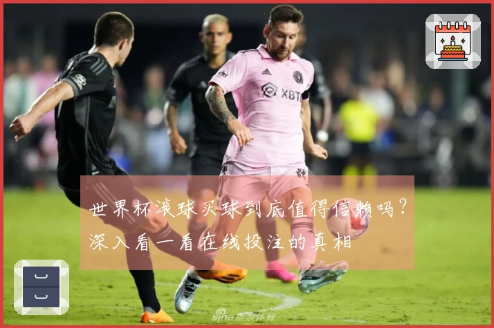 世界杯滚球买球到底值得信赖吗？深入看一看在线投注的真相