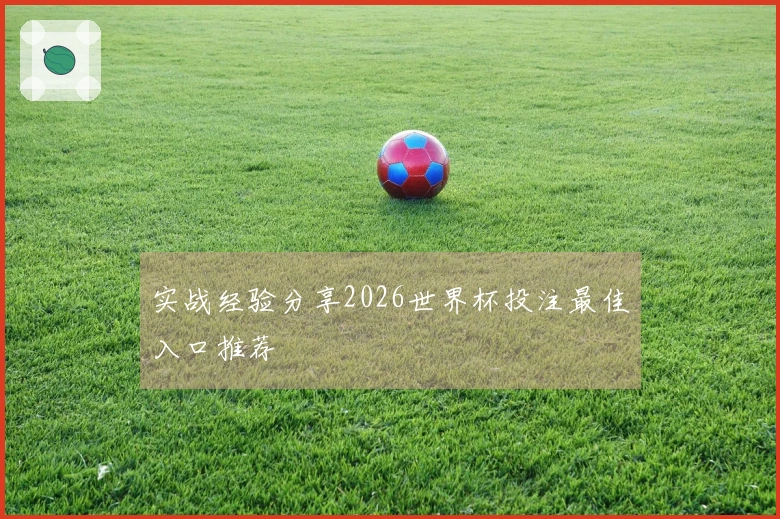 实战经验分享2026世界杯投注最佳入口推荐