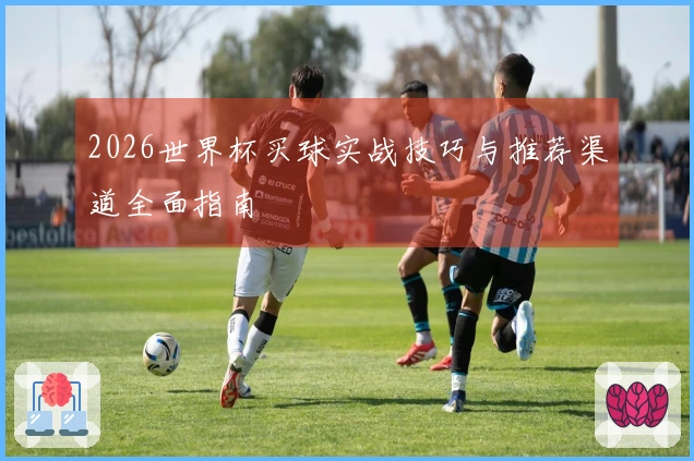 2026世界杯买球实战技巧与推荐渠道全面指南