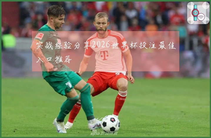 实战经验分享2026世界杯投注最佳入口推荐