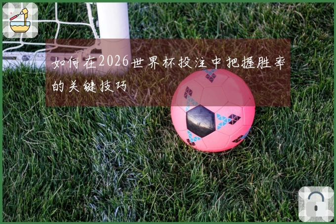 如何在2026世界杯投注中把握胜率的关键技巧