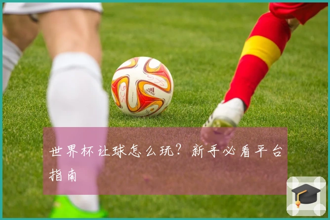 世界杯让球怎么玩？新手必看平台指南