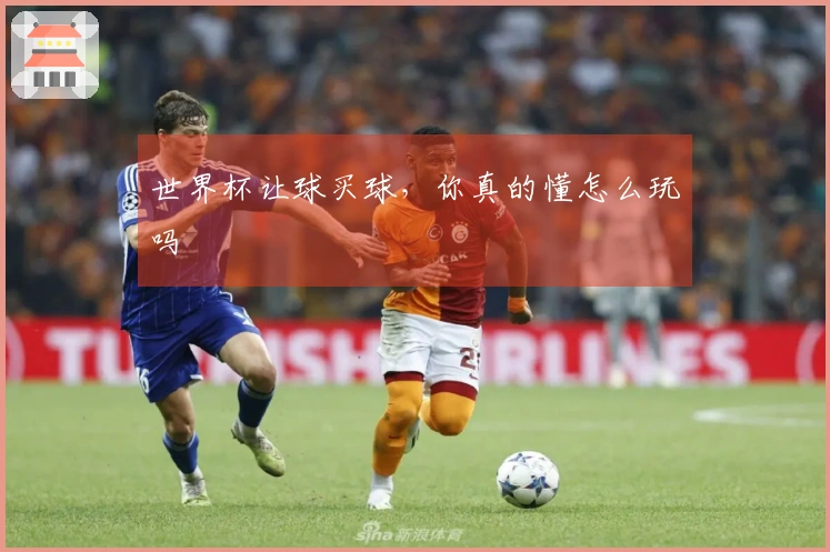 世界杯让球买球，你真的懂怎么玩吗